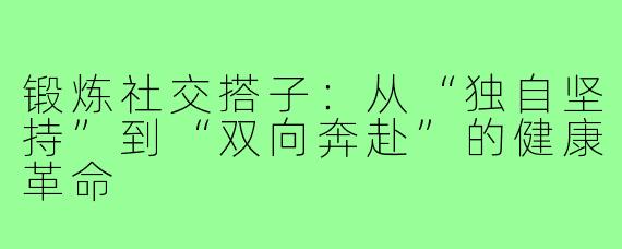 锻炼社交搭子：从“独自坚持”到“双向奔赴”的健康革命