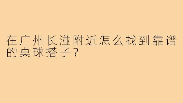 在广州长湴附近怎么找到靠谱的桌球搭子？