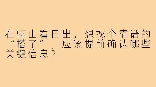 在骊山看日出,想找个靠谱的“搭子”,应该提前确认哪些关键信息?
