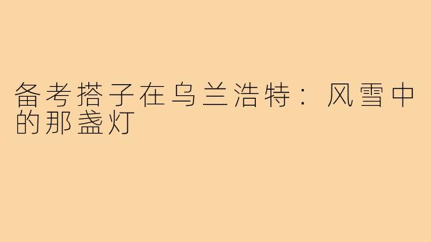 备考搭子在乌兰浩特：风雪中的那盏灯