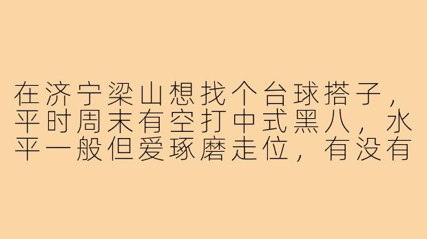 在济宁梁山想找个台球搭子,平时周末有空打中式黑八,水平一般但爱琢磨走位,有没有靠谱的群或者常去的球房推荐?-济宁梁山台球搭子