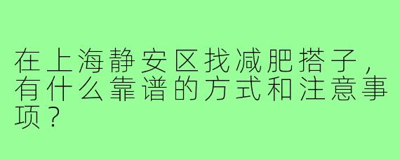 在上海静安区找减肥搭子,有什么靠谱的方式和注意事项?