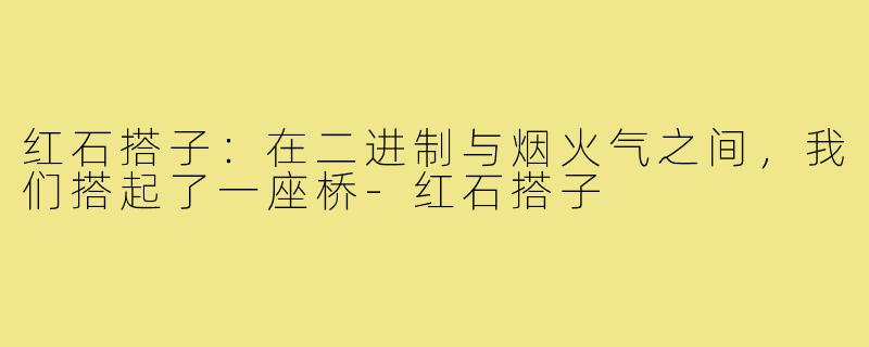 红石搭子:在二进制与烟火气之间,我们搭起了一座桥-红石搭子