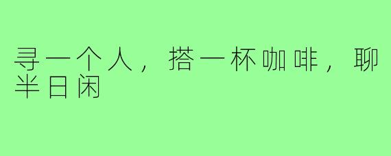 寻一个人,搭一杯咖啡,聊半日闲