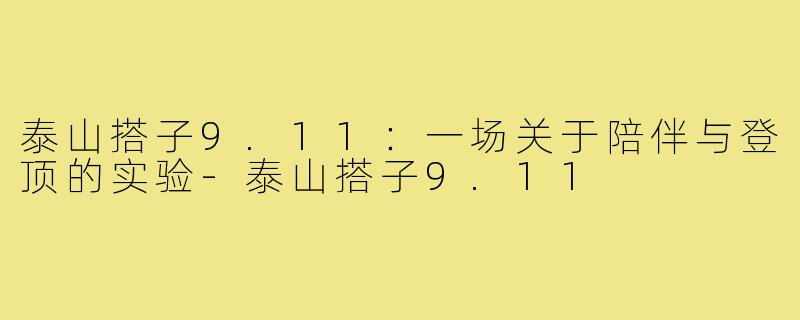 泰山搭子9.11:一场关于陪伴与登顶的实验-泰山搭子9.11