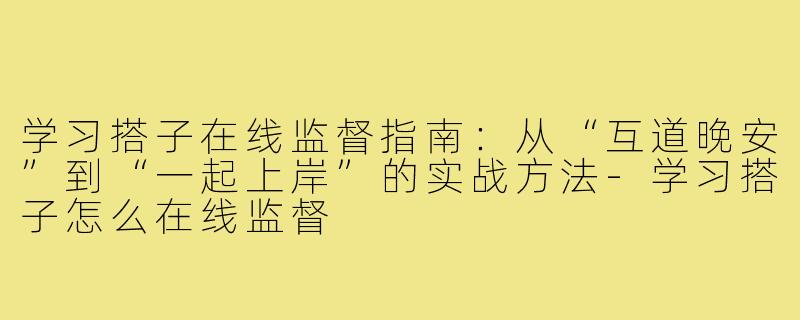 学习搭子在线监督指南：从“互道晚安”到“一起上岸”的实战方法-学习搭子怎么在线监督