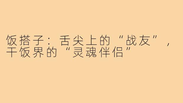 饭搭子：舌尖上的“战友”，干饭界的“灵魂伴侣”