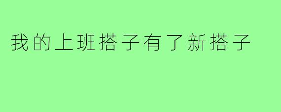 我的上班搭子有了新搭子