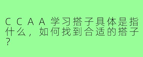 CCAA学习搭子具体是指什么，如何找到合适的搭子？