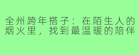 全州跨年搭子:在陌生人的烟火里,找到最温暖的陪伴