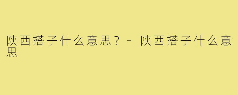 陕西搭子什么意思？-陕西搭子什么意思