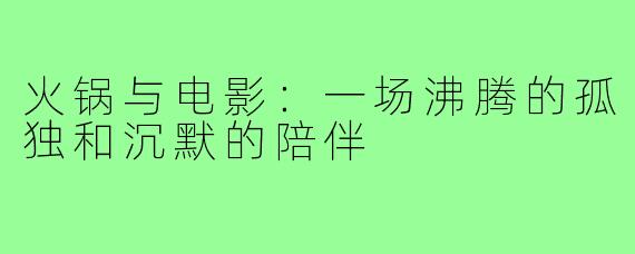 火锅与电影:一场沸腾的孤独和沉默的陪伴