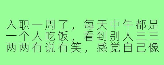 入职一周了,每天中午都是一个人吃饭,看到别人三三两两有说有笑,感觉自己像个透明人,怎么才能找到饭搭子?