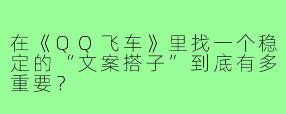 在《QQ飞车》里找一个稳定的“文案搭子”到底有多重要?