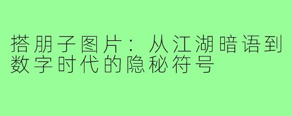 搭朋子图片：从江湖暗语到数字时代的隐秘符号