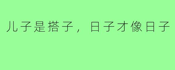 儿子是搭子,日子才像日子