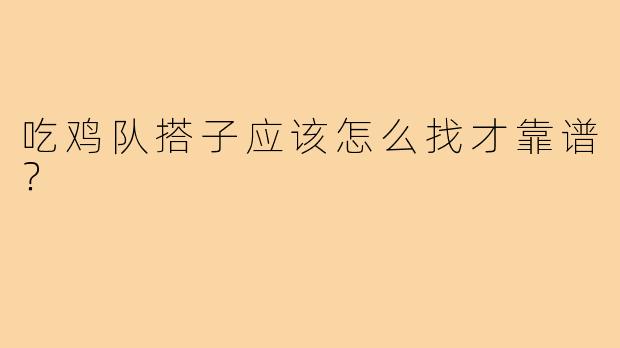 吃鸡队搭子应该怎么找才靠谱？