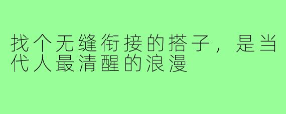 找个无缝衔接的搭子,是当代人最清醒的浪漫