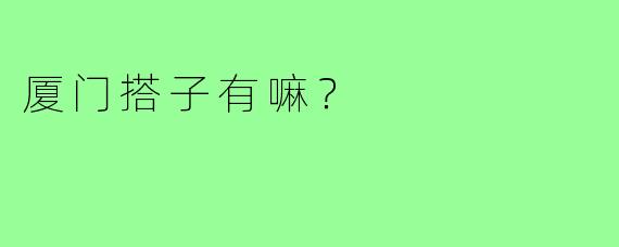 厦门搭子有嘛?