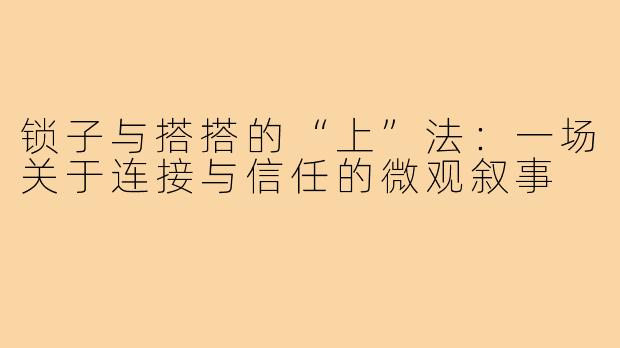 锁子与搭搭的“上”法：一场关于连接与信任的微观叙事