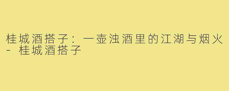 桂城酒搭子:一壶浊酒里的江湖与烟火-桂城酒搭子