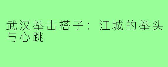 武汉拳击搭子：江城的拳头与心跳