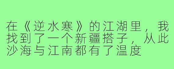 在《逆水寒》的江湖里,我找到了一个新疆搭子,从此沙海与江南都有了温度