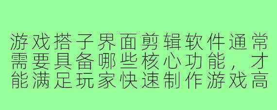 游戏搭子界面剪辑软件通常需要具备哪些核心功能,才能满足玩家快速制作游戏高光时刻或搞笑片段的需求?