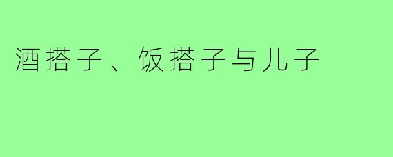 酒搭子、饭搭子与儿子