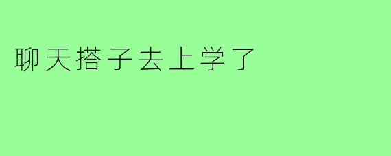 聊天搭子去上学了
