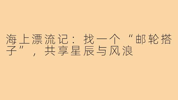 海上漂流记：找一个“邮轮搭子”，共享星辰与风浪