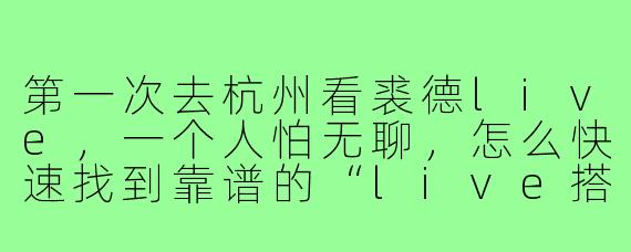 第一次去杭州看裘德live,一个人怕无聊,怎么快速找到靠谱的“live搭子”一起冲前排和散场后吃夜宵?