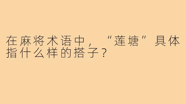 在麻将术语中，“莲塘”具体指什么样的搭子？