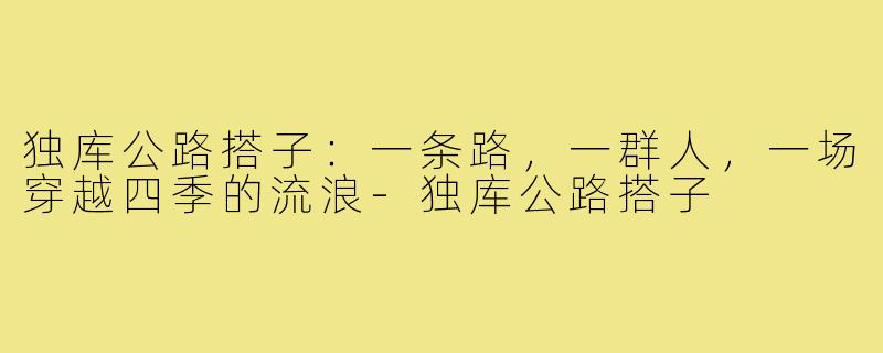 独库公路搭子:一条路,一群人,一场穿越四季的流浪-独库公路搭子