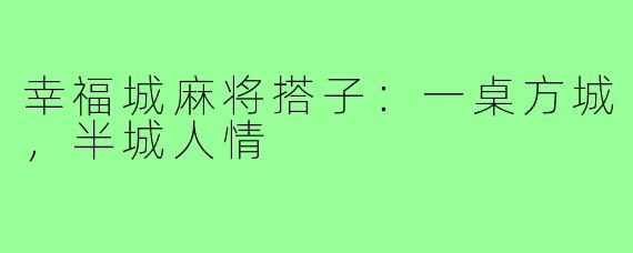 幸福城麻将搭子:一桌方城,半城人情