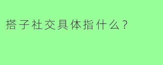 搭子社交具体指什么？
