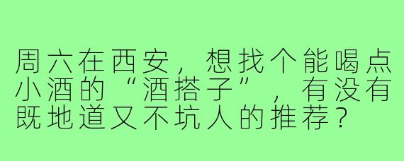 周六在西安,想找个能喝点小酒的“酒搭子”,有没有既地道又不坑人的推荐?