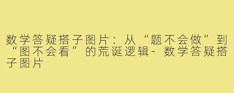 数学答疑搭子图片:从“题不会做”到“图不会看”的荒诞逻辑-数学答疑搭子图片