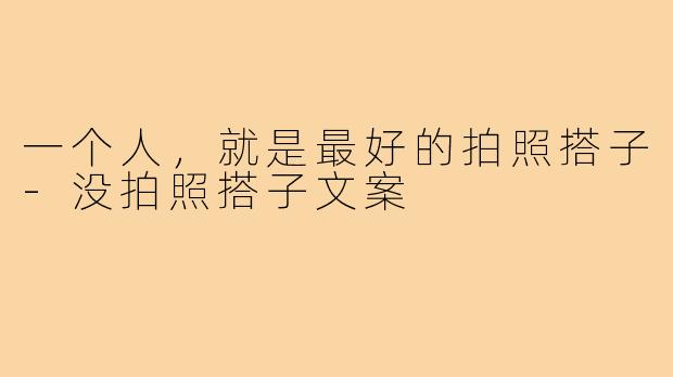 一个人,就是最好的拍照搭子-没拍照搭子文案