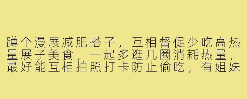 蹲个漫展减肥搭子，互相督促少吃高热量展子美食，一起多逛几圈消耗热量，最好能互相拍照打卡防止偷吃，有姐妹一起吗？-蹲漫展减肥搭子