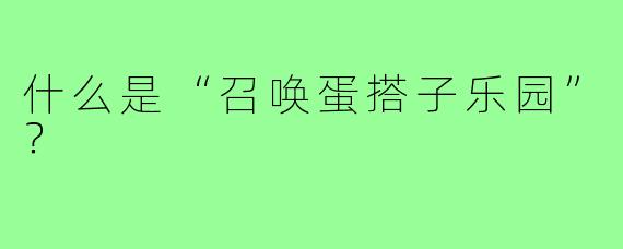 什么是“召唤蛋搭子乐园”？