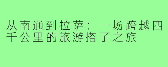 从南通到拉萨:一场跨越四千公里的旅游搭子之旅