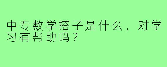中专数学搭子是什么，对学习有帮助吗？
