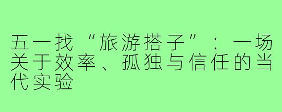 五一找“旅游搭子”:一场关于效率、孤独与信任的当代实验