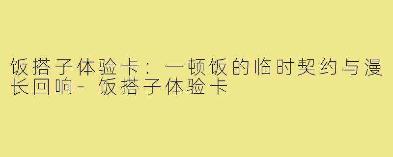 饭搭子体验卡：一顿饭的临时契约与漫长回响-饭搭子体验卡