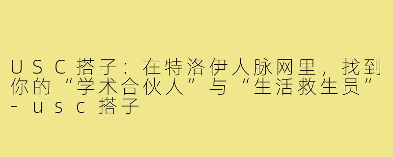USC搭子：在特洛伊人脉网里，找到你的“学术合伙人”与“生活救生员”-usc搭子