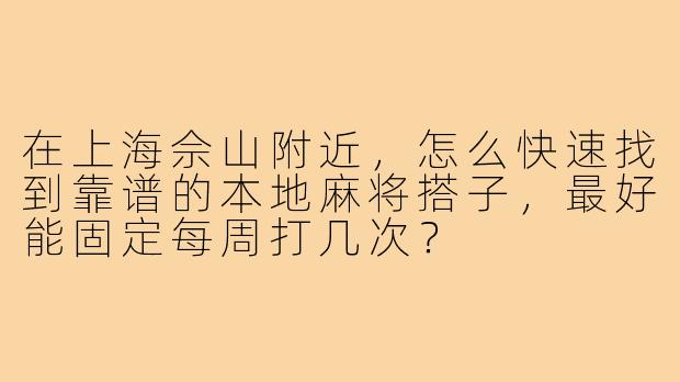 在上海佘山附近，怎么快速找到靠谱的本地麻将搭子，最好能固定每周打几次？