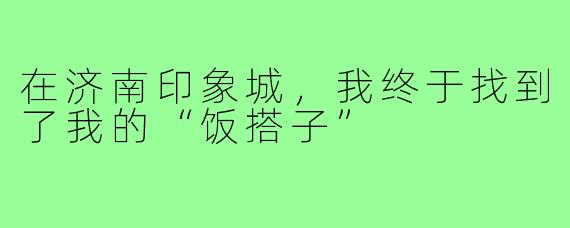 在济南印象城，我终于找到了我的“饭搭子”