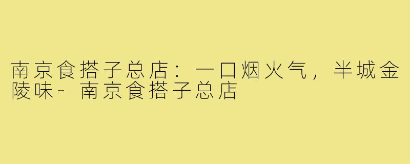 南京食搭子总店:一口烟火气,半城金陵味-南京食搭子总店