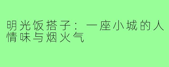 明光饭搭子：一座小城的人情味与烟火气